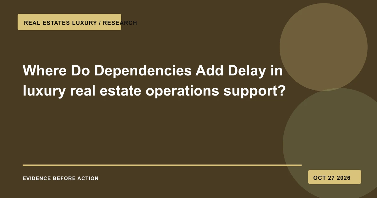 Where Do Dependencies Add Delay in luxury real estate operations support?