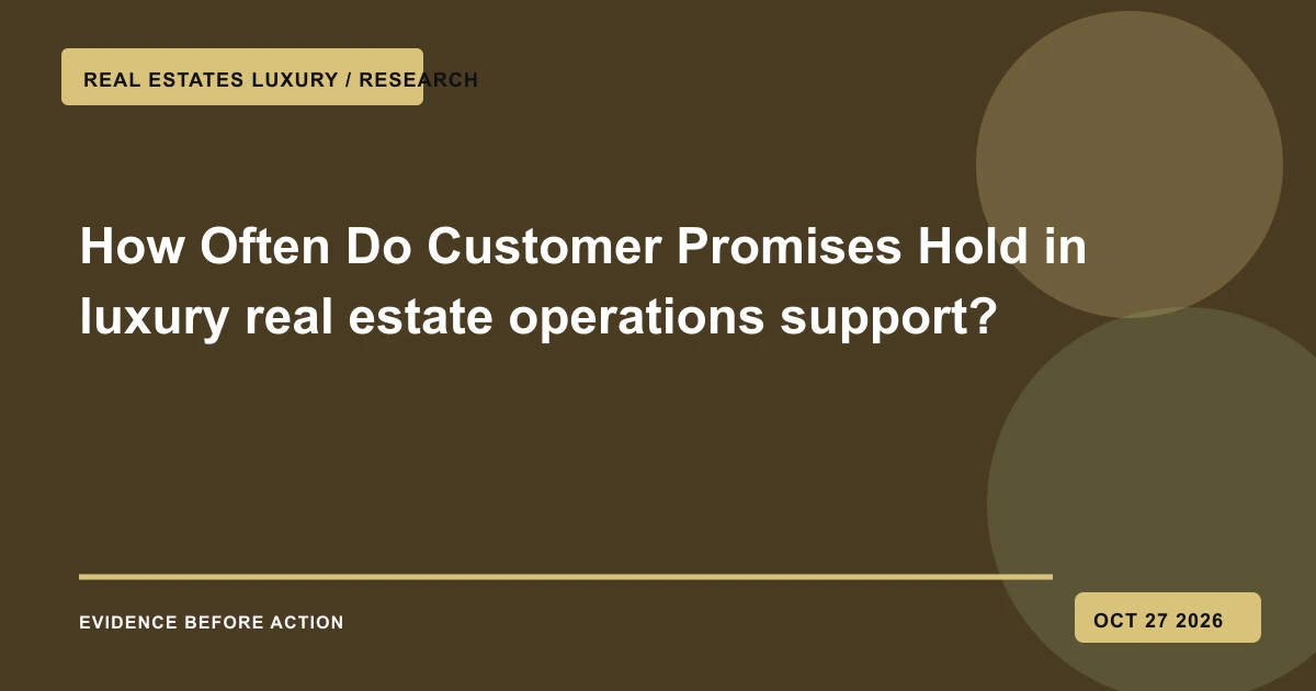 How Often Do Customer Promises Hold in luxury real estate operations support?